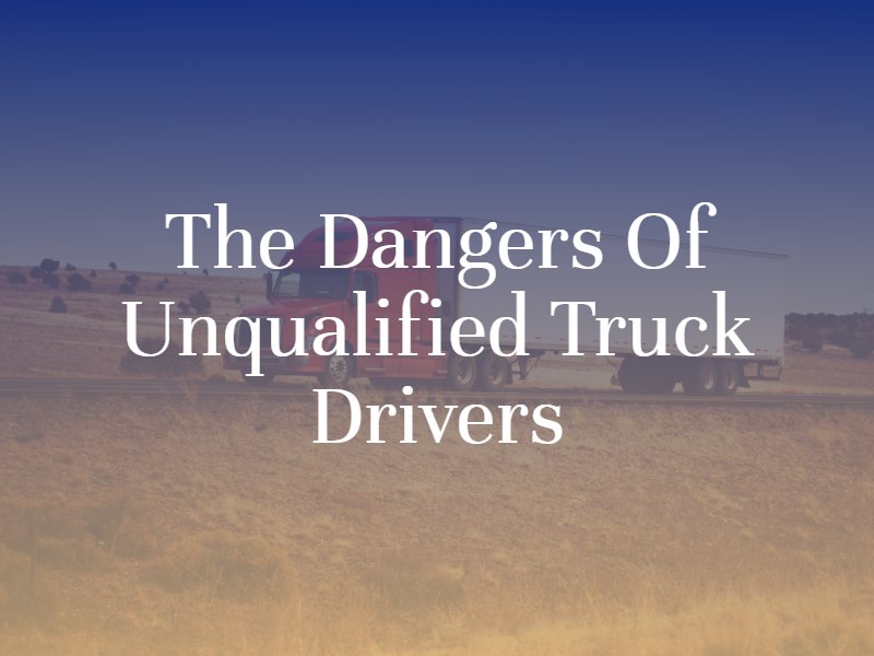 The Dangers of Unqualified Truck Drivers
