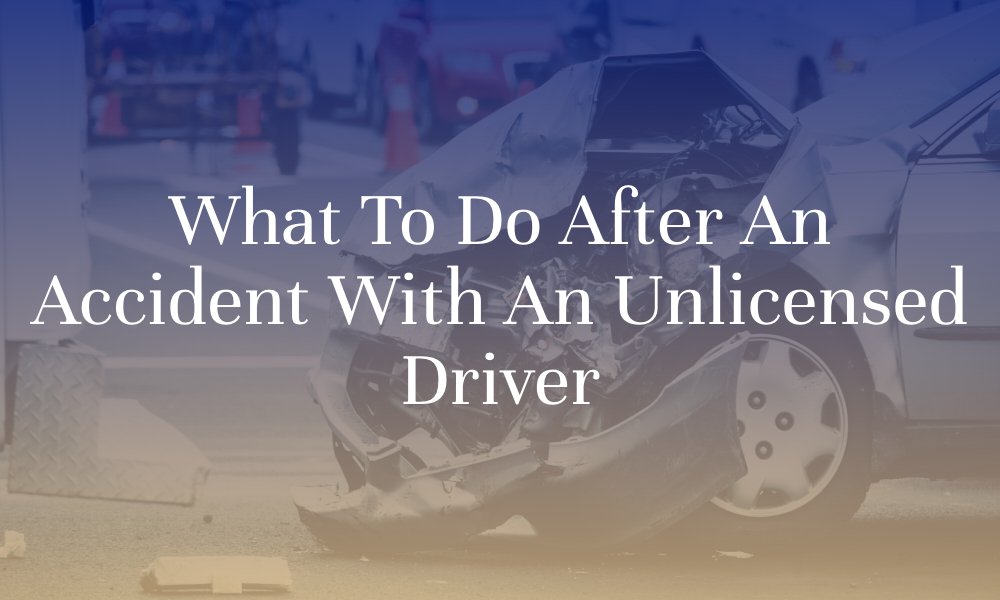 What to Do After an Accident with an Unlicensed Driver