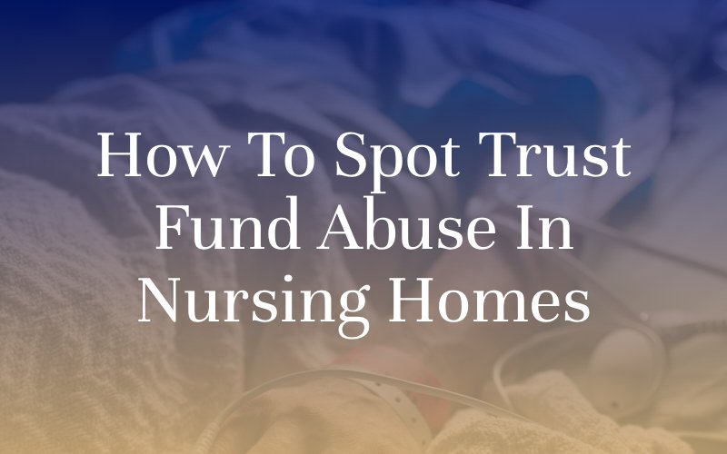How to Spot Trust Fund Abuse in Nursing Homes 