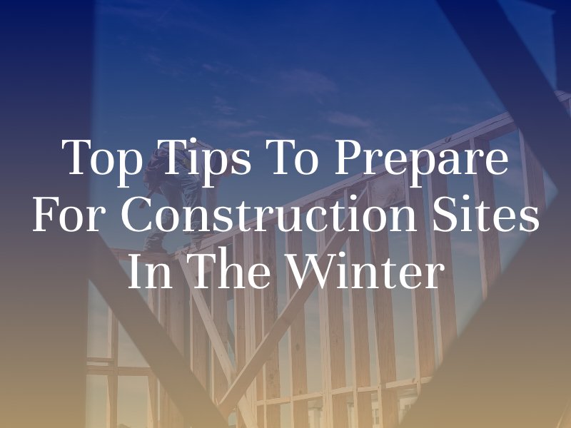 Top Tips to Prepare for Construction Sites in the Winter
