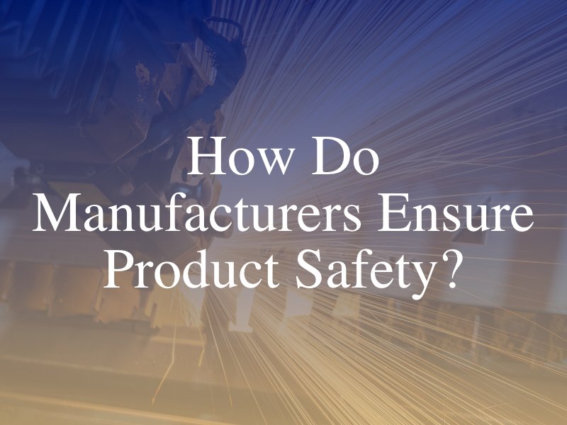 How Do Manufacturers Ensure Product Safety?