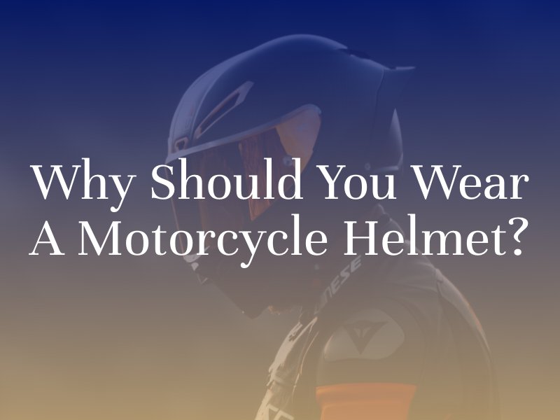 Why Should You Wear a Motorcycle Helmet?