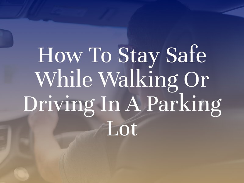 How To Stay Safe While Walking or Driving In a Parking Lot