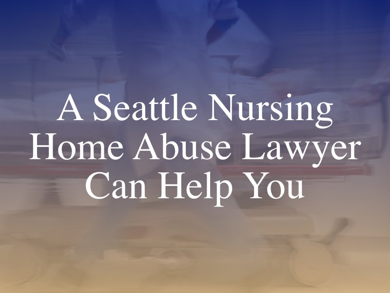 A Seattle Nursing Home Abuse Lawyer Can Help You