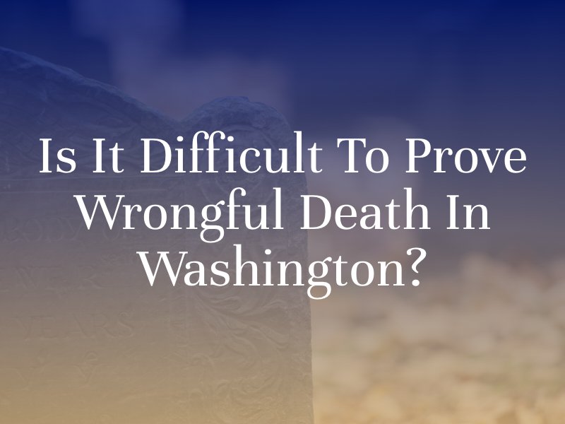 Is It Difficult To Prove Wrongful Death In Washington?